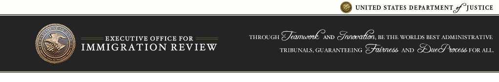 United States Department of Justice, Executive Office for Immigration Review.
                Through Teamwork and Innovation, be the world's best administrative
                tribunals, guaranteeing Fairness and Due Process for all.